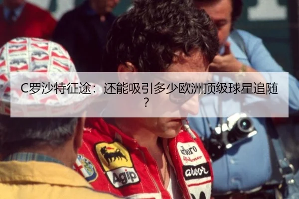 C罗沙特征途：还能吸引多少欧洲顶级球星追随？