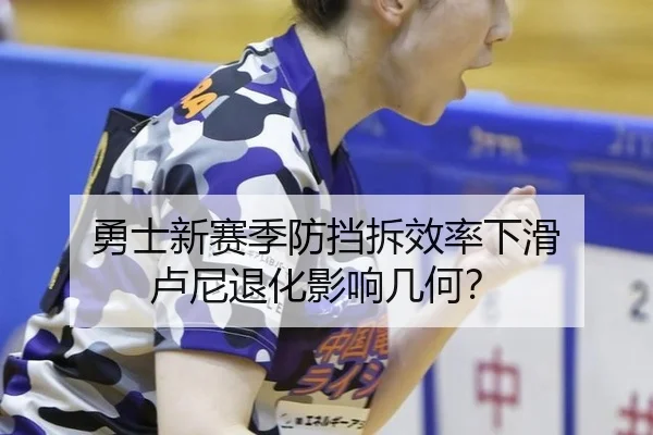 勇士新赛季防挡拆效率下滑 卢尼退化影响几何？